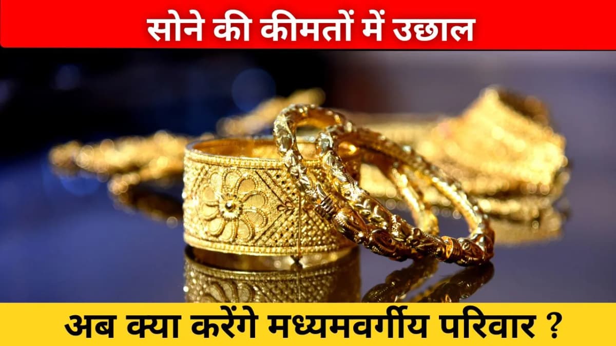 सोने की कीमतों में बड़ा उछाल: मध्यवर्ती परिवारों की बड़ी परेशानीयां