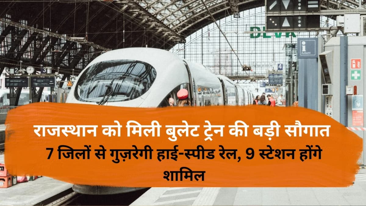 राजस्थान को मिली बुलेट ट्रेन की बड़ी सौगात: 7 जिलों से गुज़रेगी हाई-स्पीड रेल, 9 स्टेशन होंगे शामिल