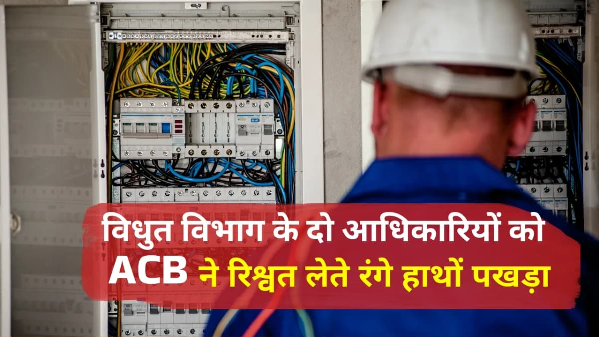 भ्रष्टाचार के खिलाफ ACB की बड़ी कार्रवाई: विधुत विभाग के दो अधिकारी 60 हजार की रिश्वत लेते रंगे हाथ