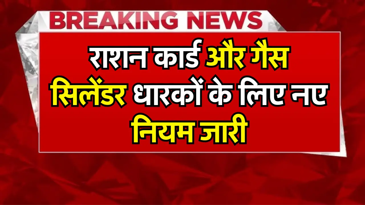 राशन कार्ड और गैस सिलेंडर धारकों के लिए नए नियम जारी, जानें पूरी खबर