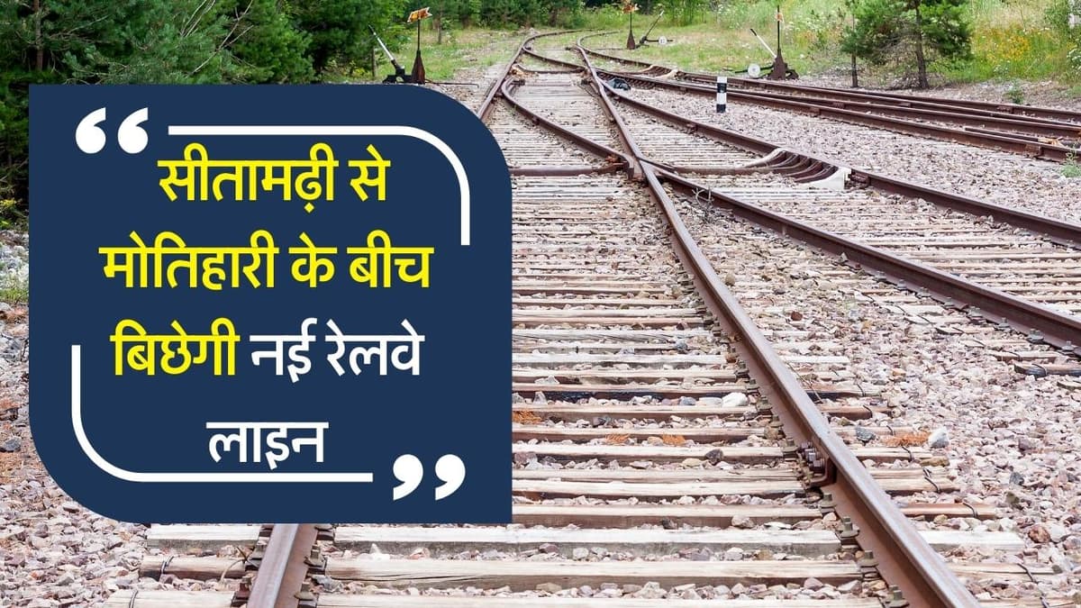 Sitamarhi-Motihari Railway Line- सीतामढ़ी से मोतिहारी के बीच बिछेगी नई रेलवे लाइन, भूमि अधिग्रहण की 