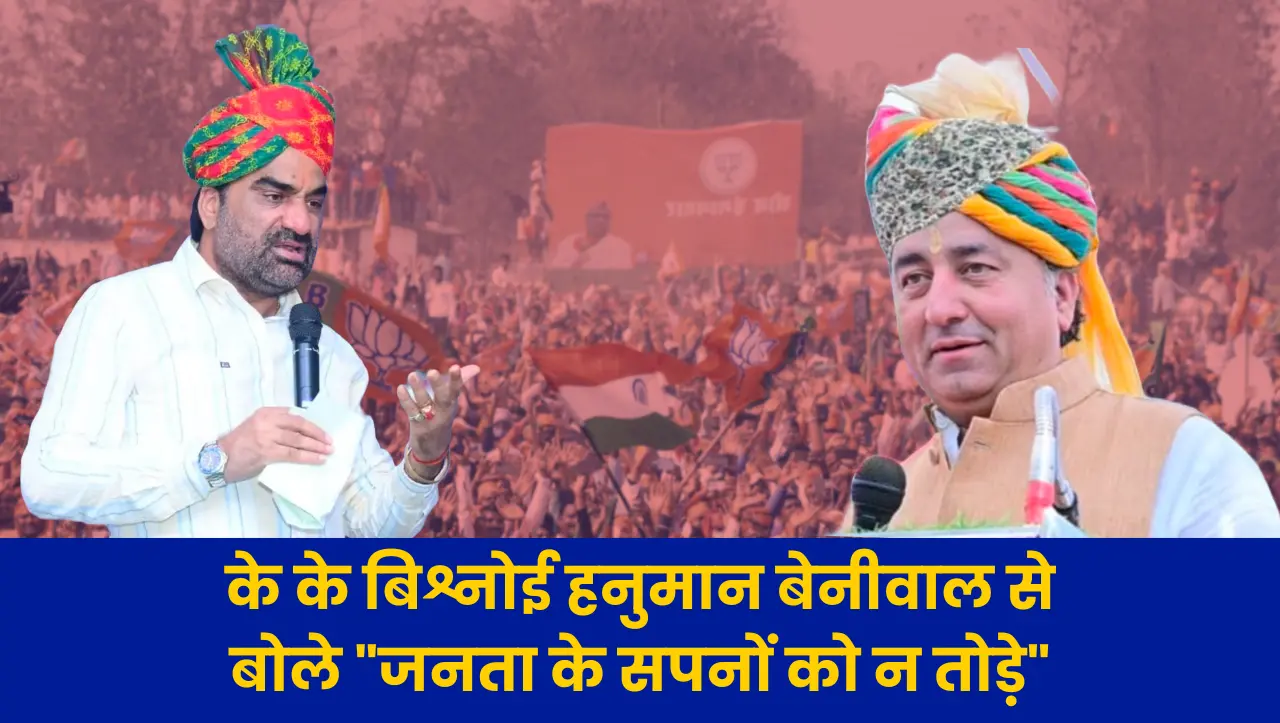 के के बिश्नोई हनुमान बेनीवाल से बोले – जनता के सपनों को न तोड़े व विकास के कार्यों मे ध्यान दें