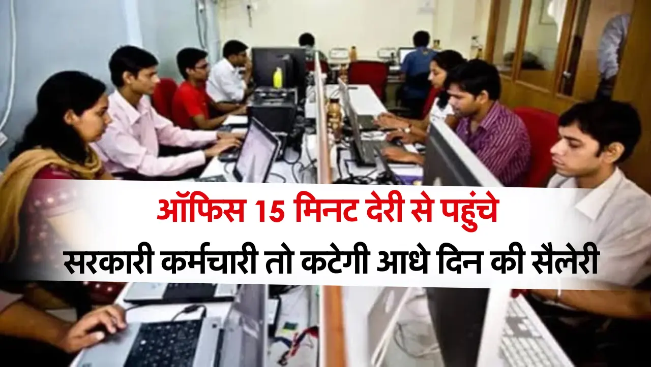 Employees News: 15 मिनट देरी से पहुंचे सरकारी कर्मचारी तो कटेगी आधे दिन की सैलेरी, नया आदेश जारी