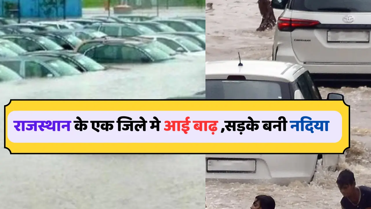 राजस्थान के एक जिले मे,भारी बारिश के बाद बाढ़ जैसे हालात, सैलाब मे तैरती नजर आई कारें,जाने पूरी खबर