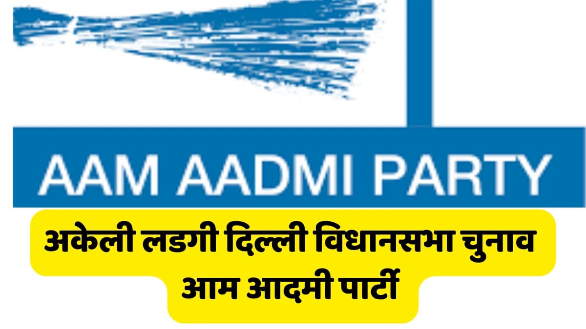 आम आदमी पार्टी Aam Aadmi Party ने किया ऐलान अकेली लड़गी दिल्ली 2025 विधानसभा चुनाव गठबंधन को किया कि