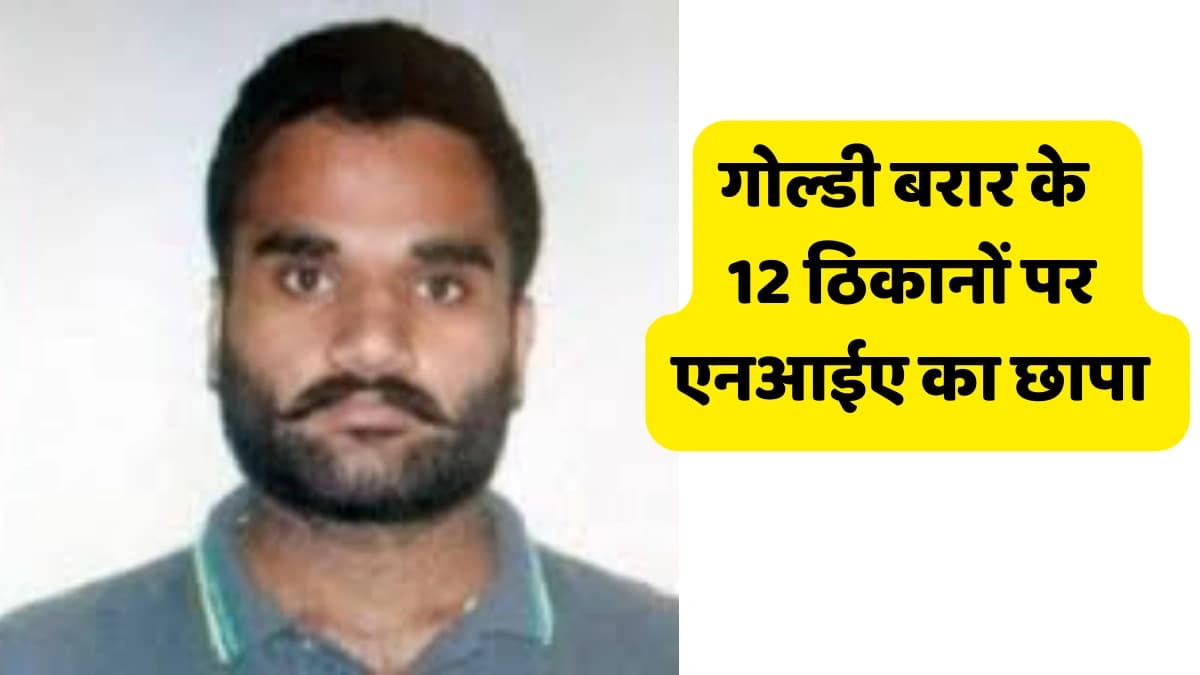 Goldy brarगोल्डी बरार के 12 ठिकानों पर पड़ें एनआईए के छापे।