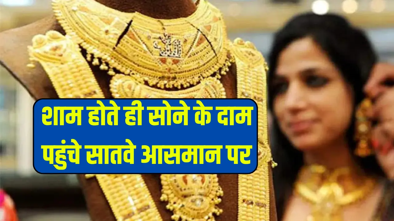 Gold Price Today: दिन ढलते ही सोने के दाम पहुंचे सातवे आसमान पर, जाने 10 ग्राम सोने की कीमत