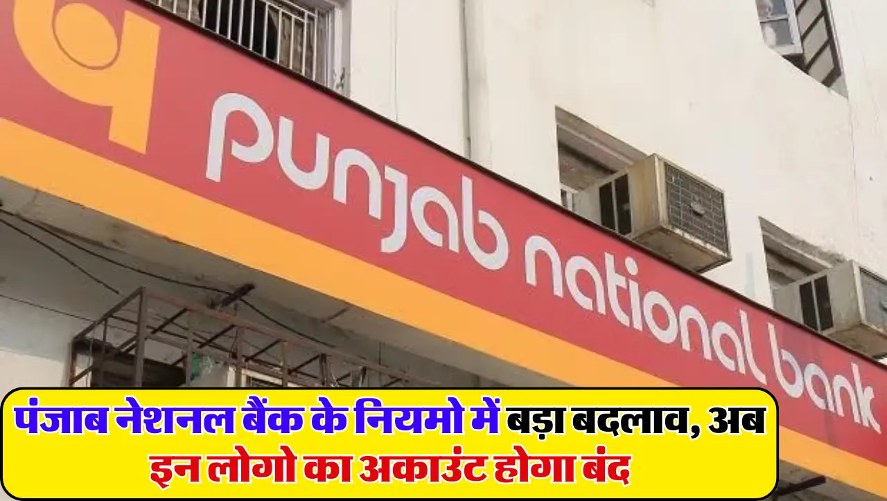 PNB New Rule: पंजाब नेशनल बैंक के नियमो में बड़ा बदलाव, अब इन लोगो का अकाउंट होगा बंद