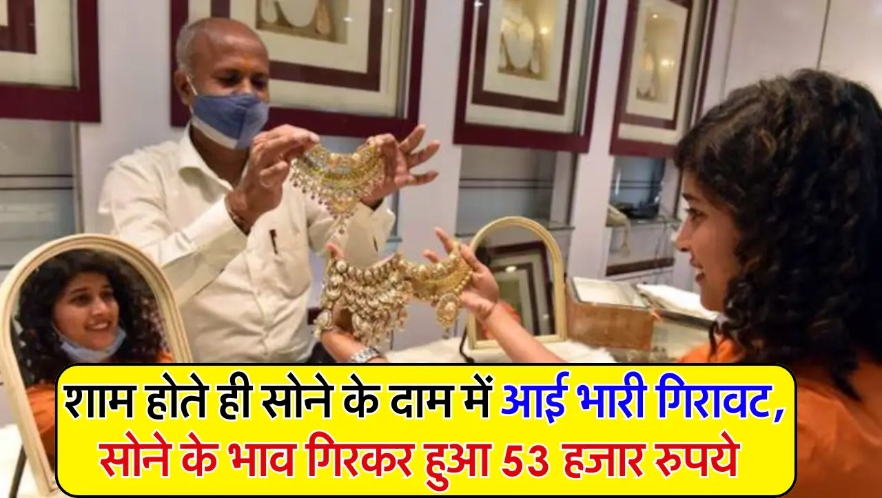 Gold Price Today: शाम होते ही सोने के दाम में आई भारी गिरावट, सोने के भाव गिरकर हुआ 53 हजार रुपये