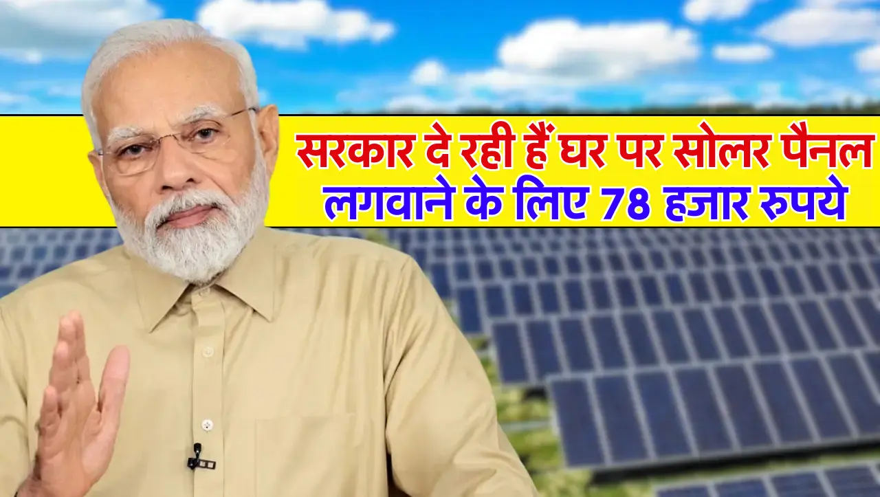 PM Surya Ghar Muft Bijli Yojana: सरकार दे रही हैं घर पर सोलर पैनल लगवाने के लिए 78 हजार रुपये, यहाँ 