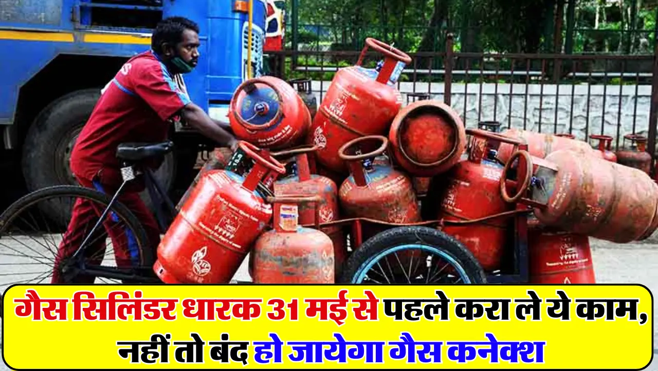 LPG Gas Connection: गैस सिलिंडर धारक 31 मई से पहले करा ले ये काम, नहीं तो बंद हो जायेगा गैस कनेक्श