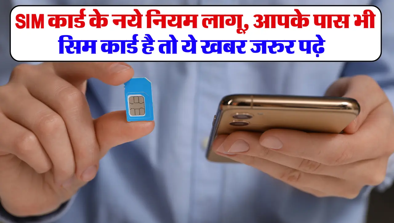 SIM Card Rules: SIM कार्ड के नये नियम लागू, आपके पास भी सिम कार्ड है तो ये खबर जरुर पढ़े