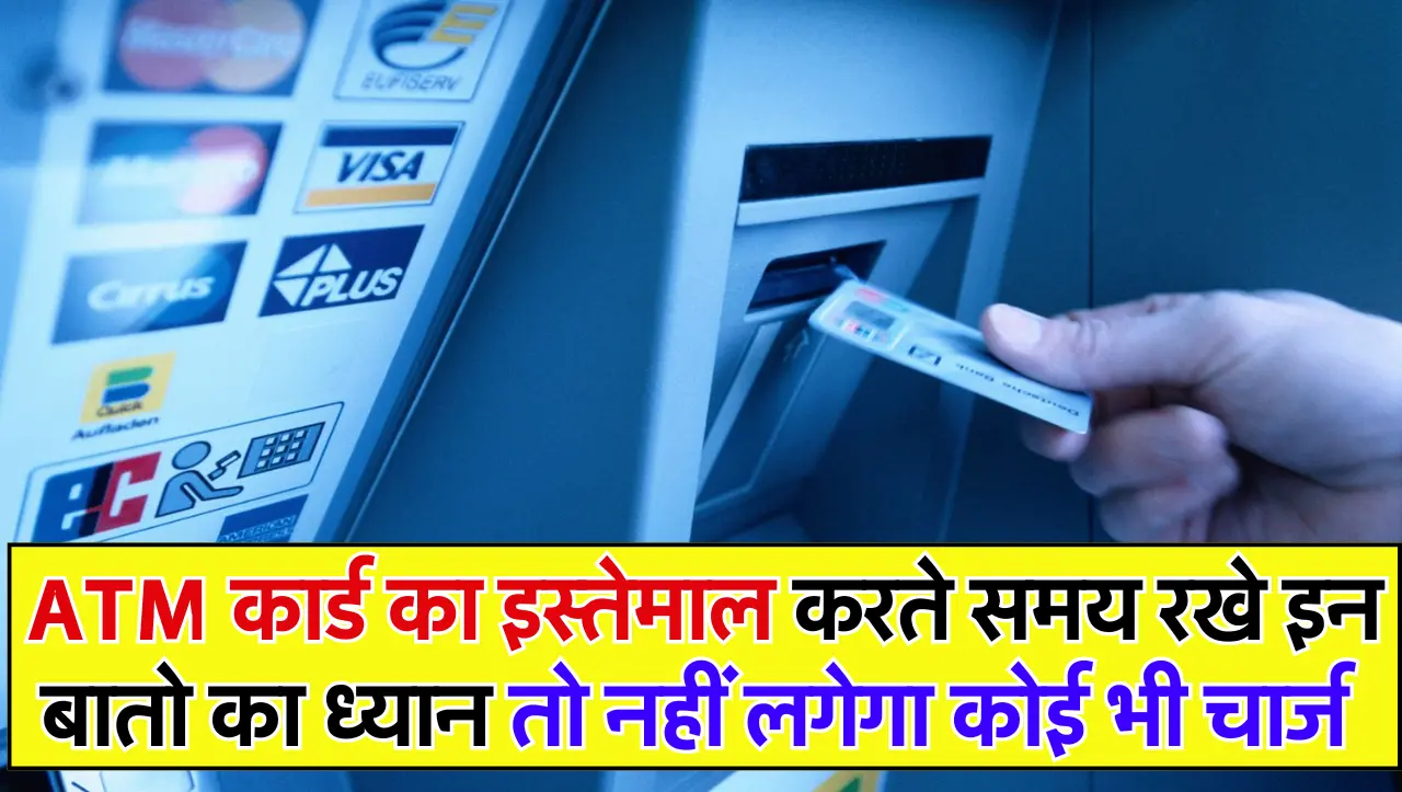 ATM कार्ड का इस्तेमाल करते समय रखे इन बातो का ध्यान तो नहीं लगेगा कोई भी चार्ज