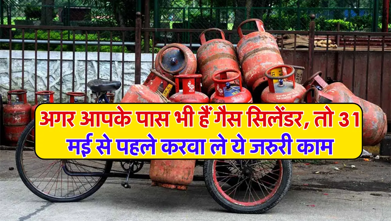 Gas Cylinder: अगर आपके पास भी हैं गैस सिलेंडर, तो 31 मई से पहले करवा ले ये जरुरी काम
