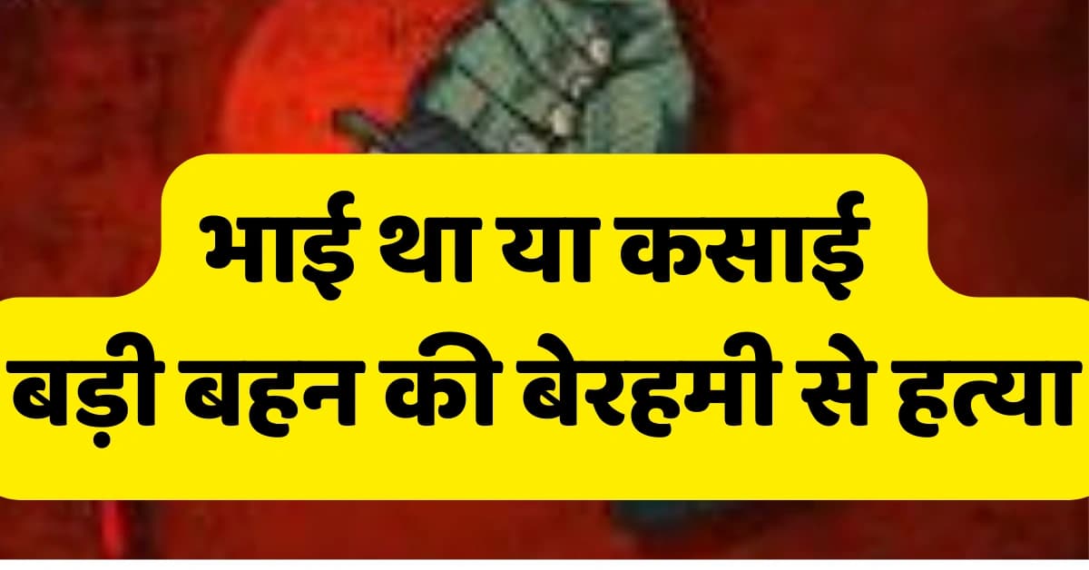 सगे भाई ने ही की अपनी बहन के साथ बेहरमी। लाश को पहचानने से किया इनकार