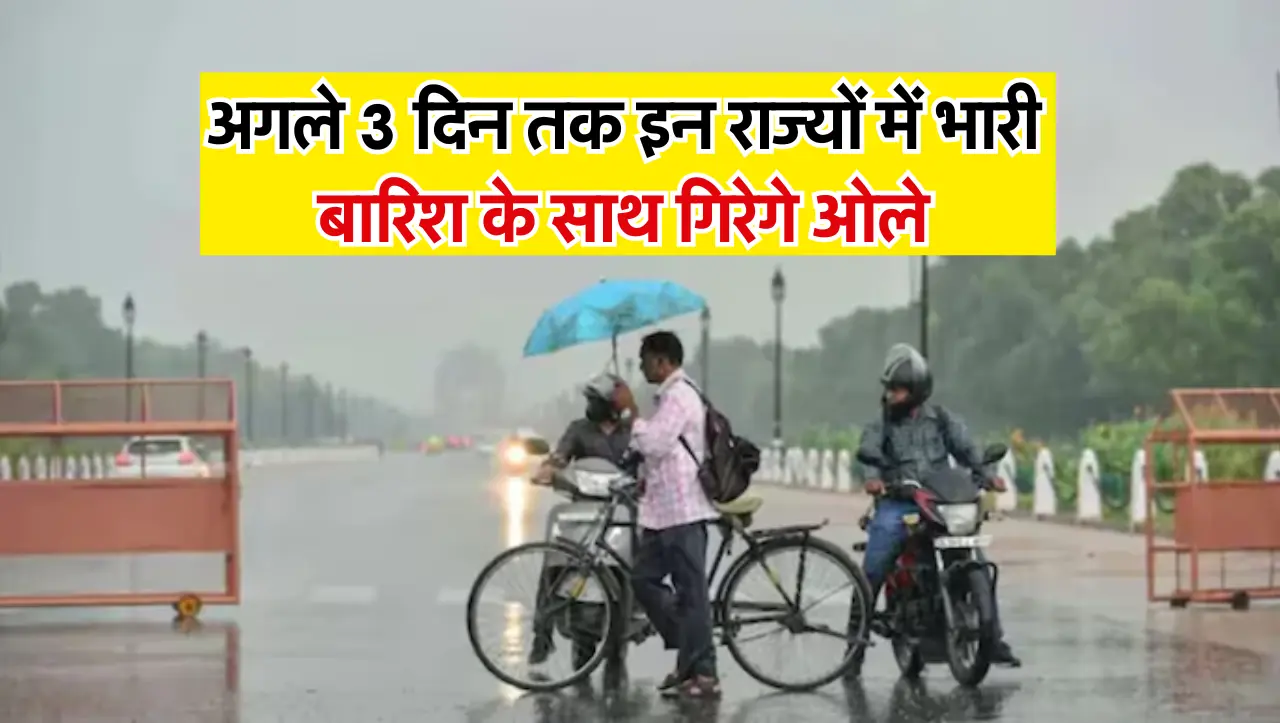 Today Weather Update: अगले 3 दिन तक इन राज्यों में भारी बारिश के साथ गिरेगे ओले, यहाँ से देखे