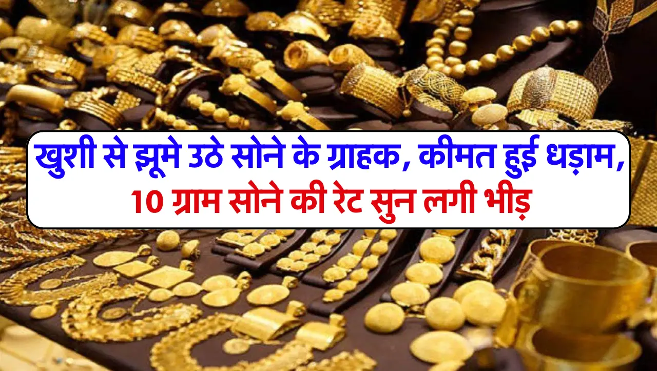Gold Price Update: खुशी से झूमे उठे सोने के ग्राहक, कीमत हुई धड़ाम, 10 ग्राम सोने की रेट सुन लगी भीड
