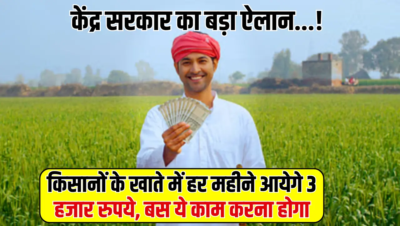 Kisan News: केंद्र सरकार का बड़ा ऐलान…! किसानों के खाते में हर महीने आयेगे 3 हजार रुपये, बस ये