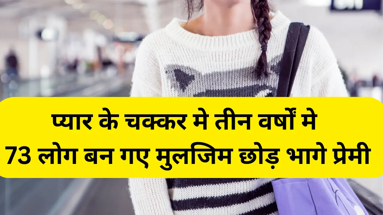 प्यार के चक्कर मे तीन वर्षों मे 73 लोग बन गए मुलजिम छोड़ भागे प्रेमी