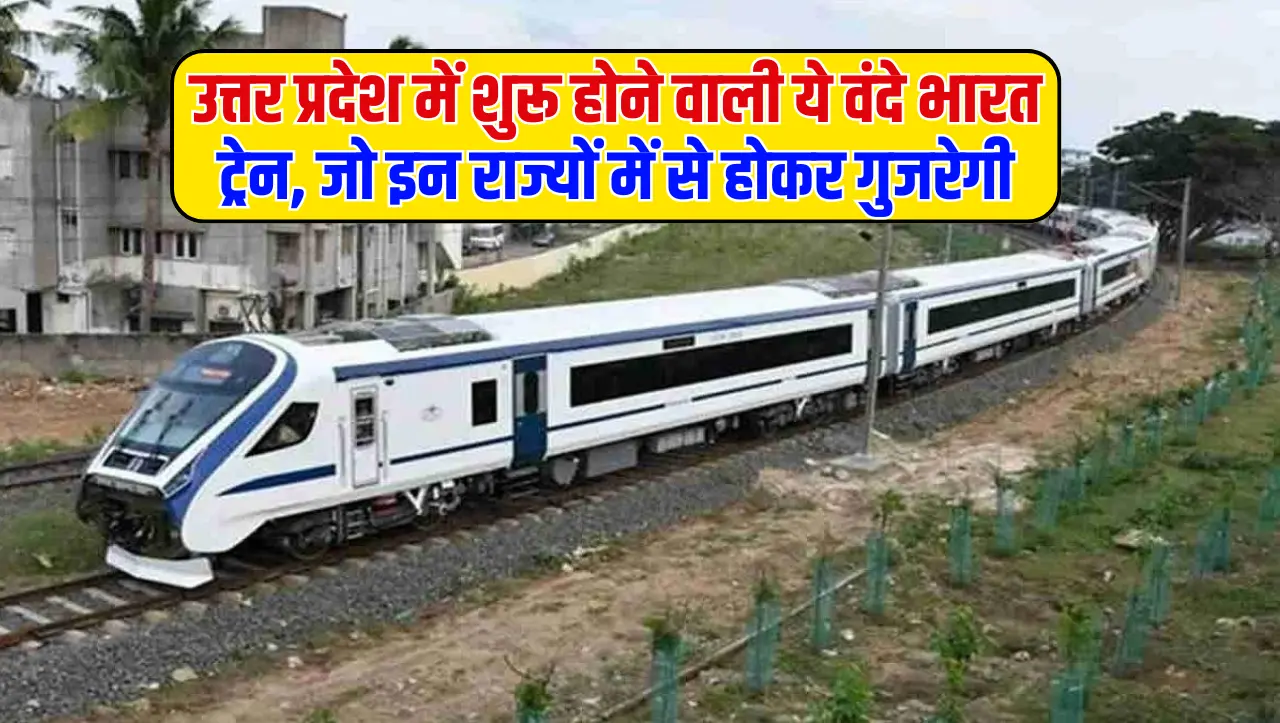 New Vande Bharat: रेल मे यात्रा करने वालो के लिए खुशखबरी..! उत्तर प्रदेश में शुरू होने वाली ये वंदे