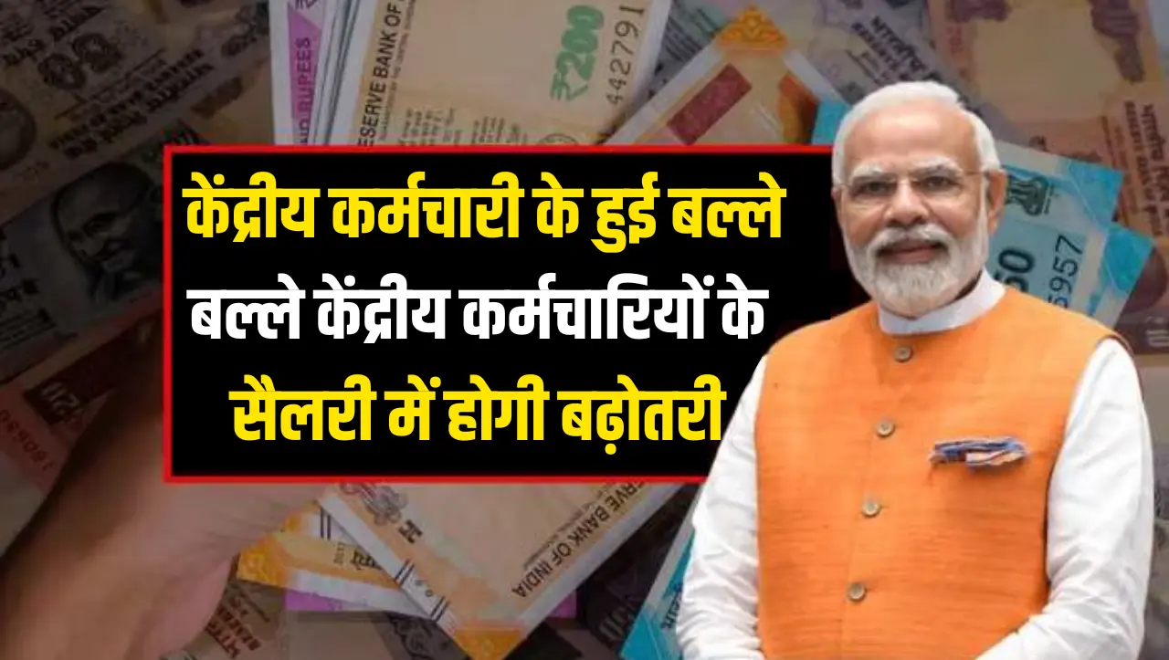 7th Pay Commission: केंद्रीय कर्मचारी के हुई बल्ले बल्ले…! केंद्रीय कर्मचारियों के सैलरी में ह