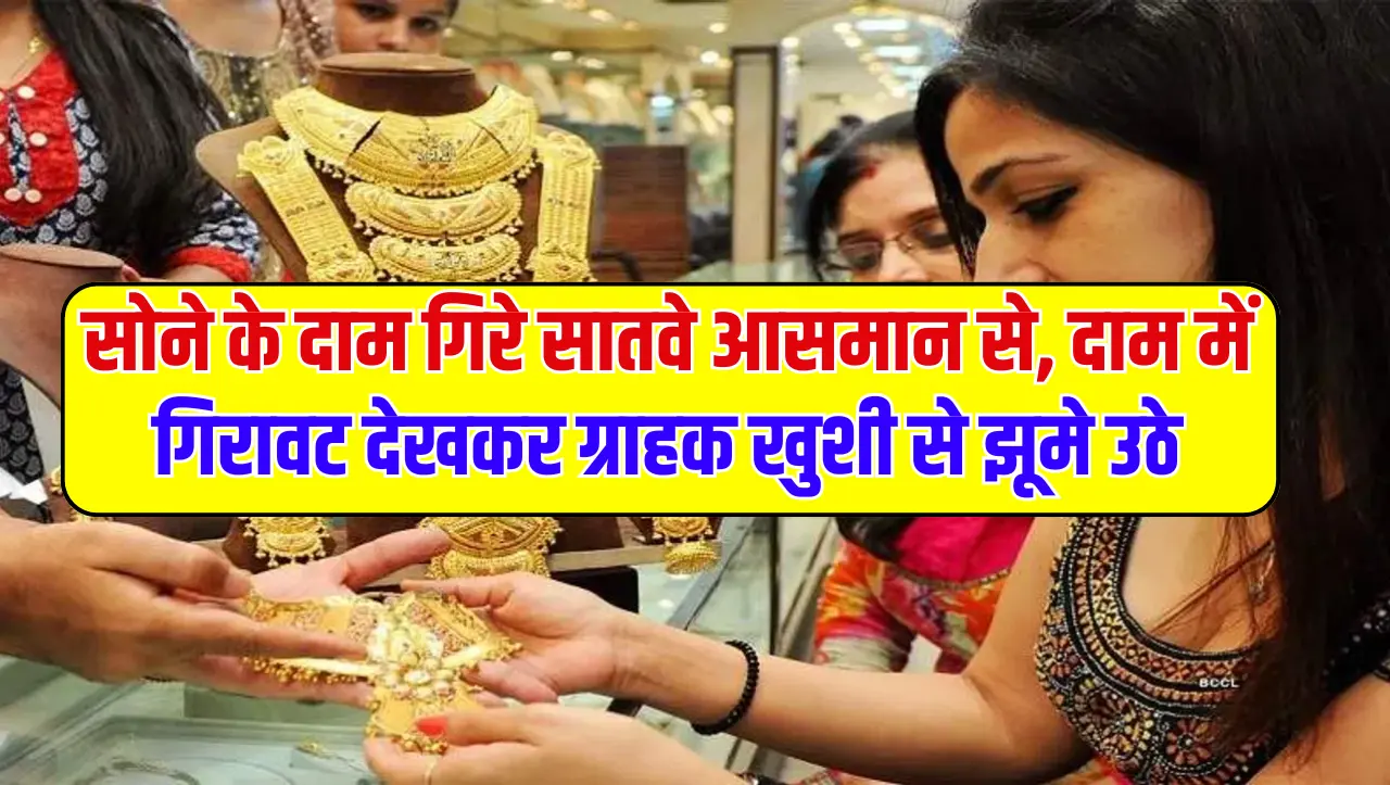 Gold Price Today: सोने के दाम गिरे सातवे आसमान से, दाम में गिरावट देखकर ग्राहक खुशी से झूमे उठे, 10
