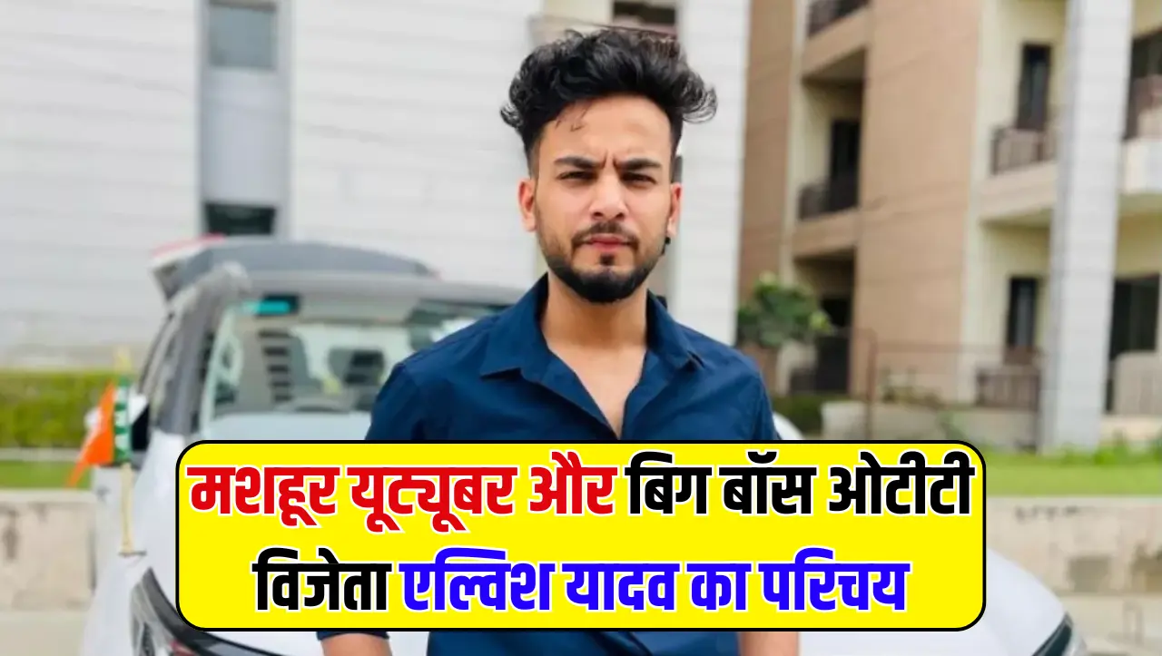 Elvish Yadav: मशहूर यूट्यूबर और बिग बॉस ओटीटी विजेता एल्विश यादव का परिचय क्या हैं, जाने पूरी डिटेल्