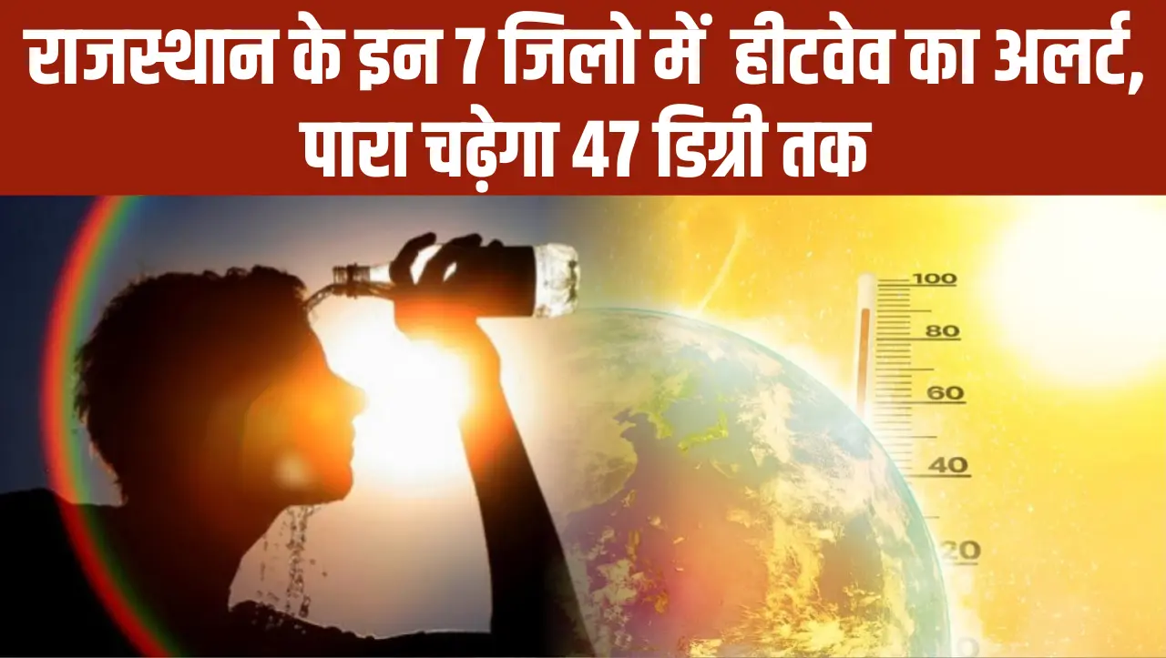 Rajasthan Weather: राजस्थान के इन 7 जिलो में हीटवेव का अलर्ट, पारा चढ़ेगा 47 डिग्री तक, IMD ने जारी 