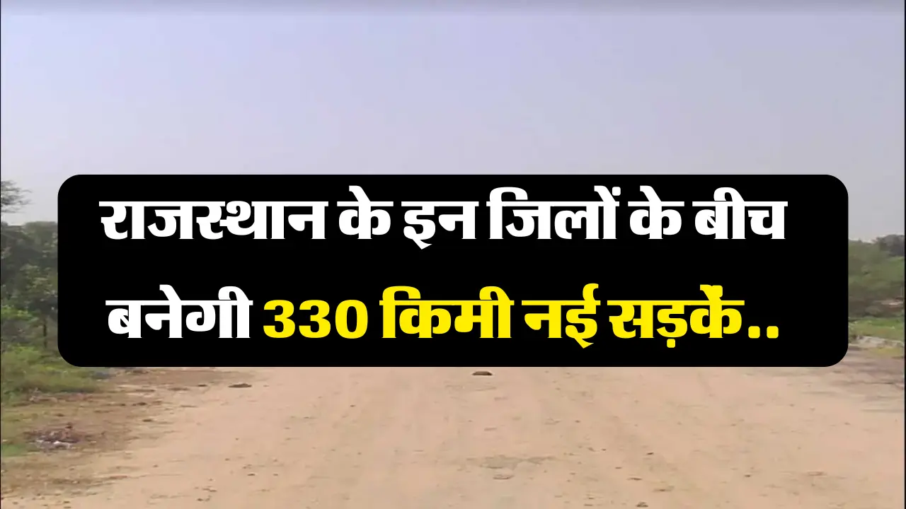 New Road Project: राजस्थान के इन जिलों के बीच बनेगी 330 किमी नई सड़कें, आदेश जारी