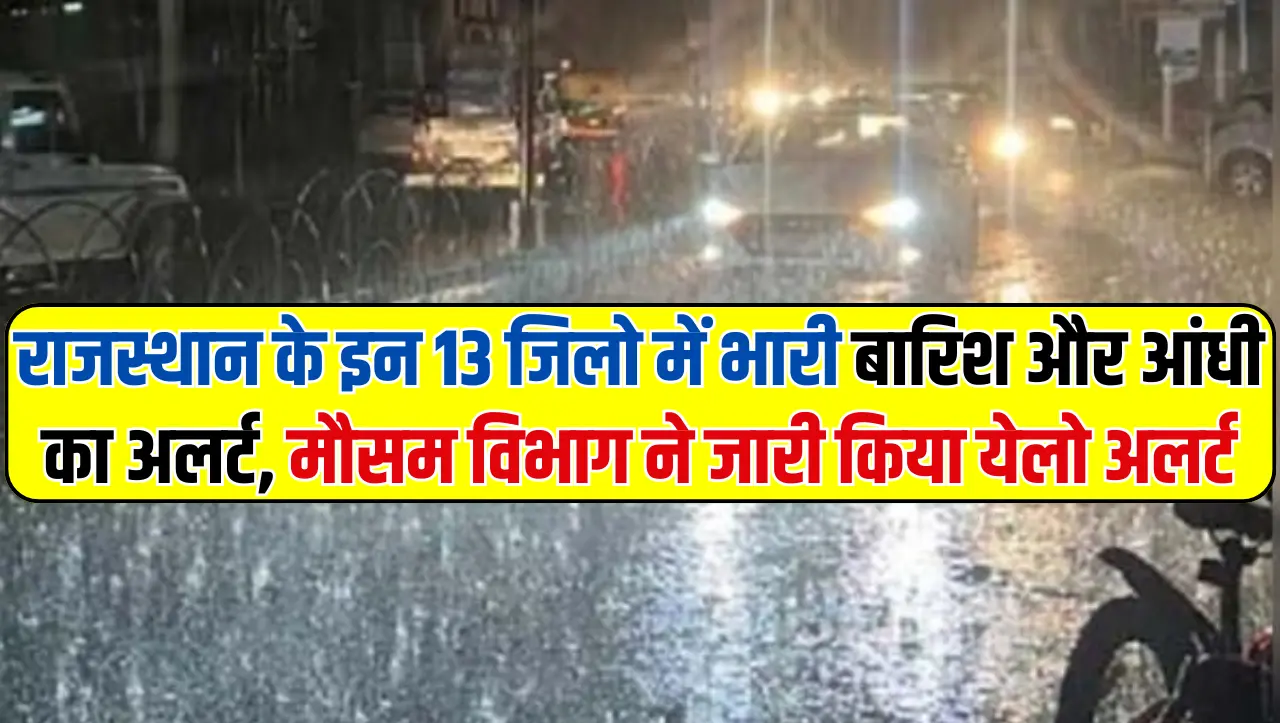 Rajasthan Weather: राजस्थान के इन 13 जिलो में भारी बारिश और आंधी का अलर्ट, मौसम विभाग ने जारी किया य