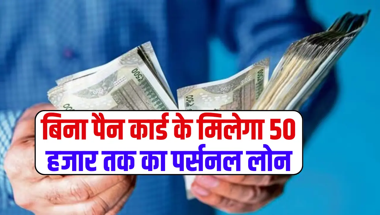 Personal Loan: बिना पैन कार्ड के मिलेगा 50 हजार तक का पर्सनल लोन, यहाँ से करें अप्लाई