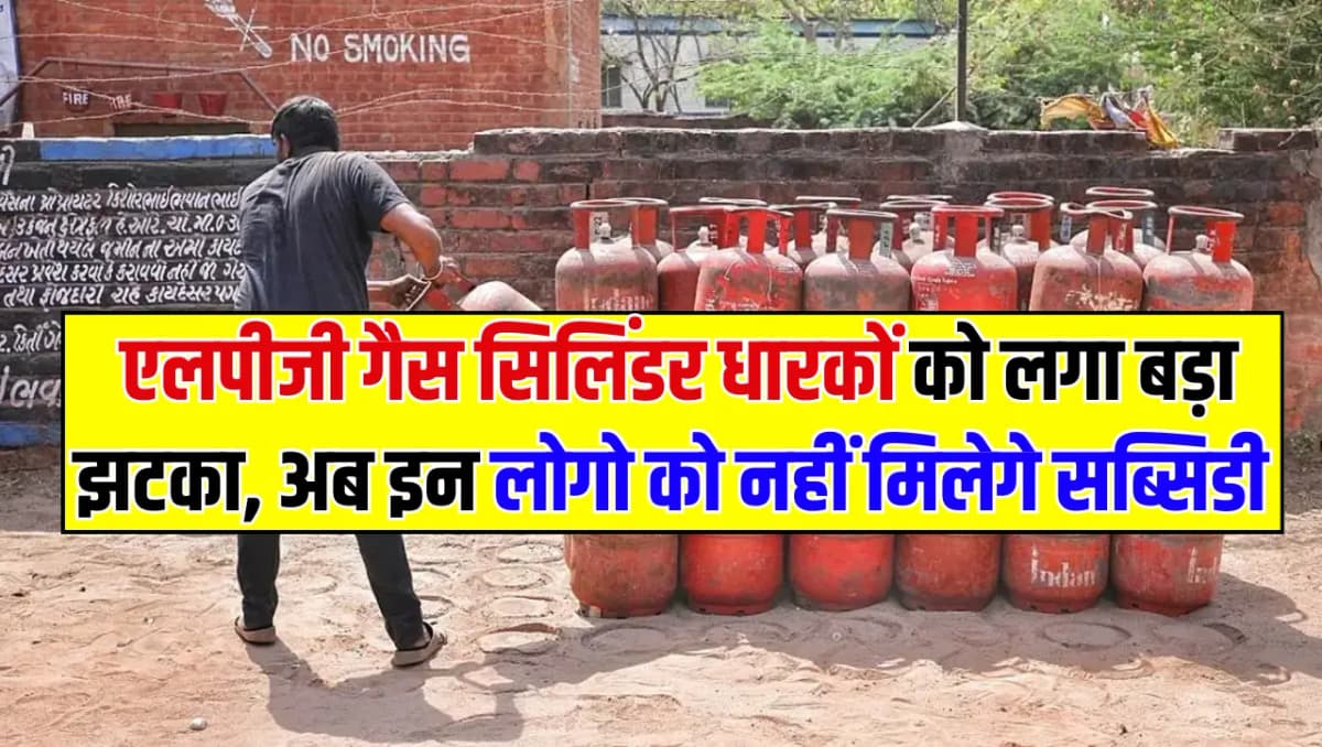 LPG Cylinder: एलपीजी गैस सिलिंडर धारकों को लगा बड़ा झटका, अब इन लोगो को नहीं मिलेगे सब्सिडी