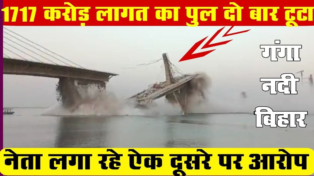 बिहार ने 1717 करोड़ की लागत से गंगा नदी पर बना पुल दो बार गिरा दूसरी बार गिरते पुल का वीडियो जमकर हो 