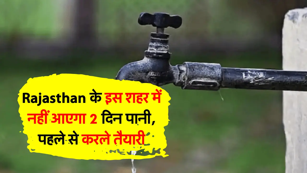 Rajasthan के इस शहर में नहीं आएगा 2 दिन पानी, पहले से करले तैयारी