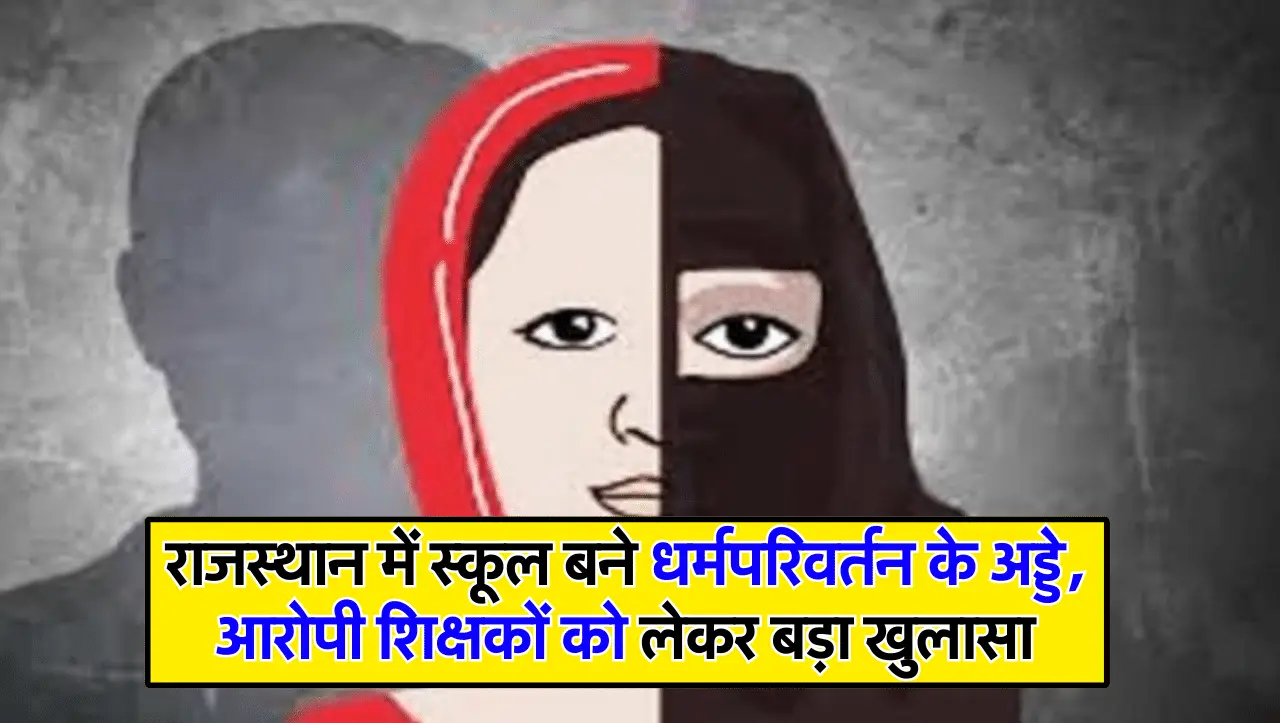 राजस्थान में स्कूल बने धर्मपरिवर्तन के अड्डे, आरोपी शिक्षकों को लेकर बड़ा खुलासा