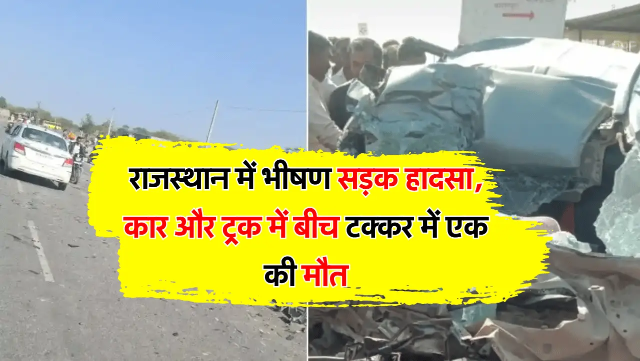 राजस्थान में भीषण सड़क हादसा, कार और ट्रक में बीच टक्कर में एक की मौत