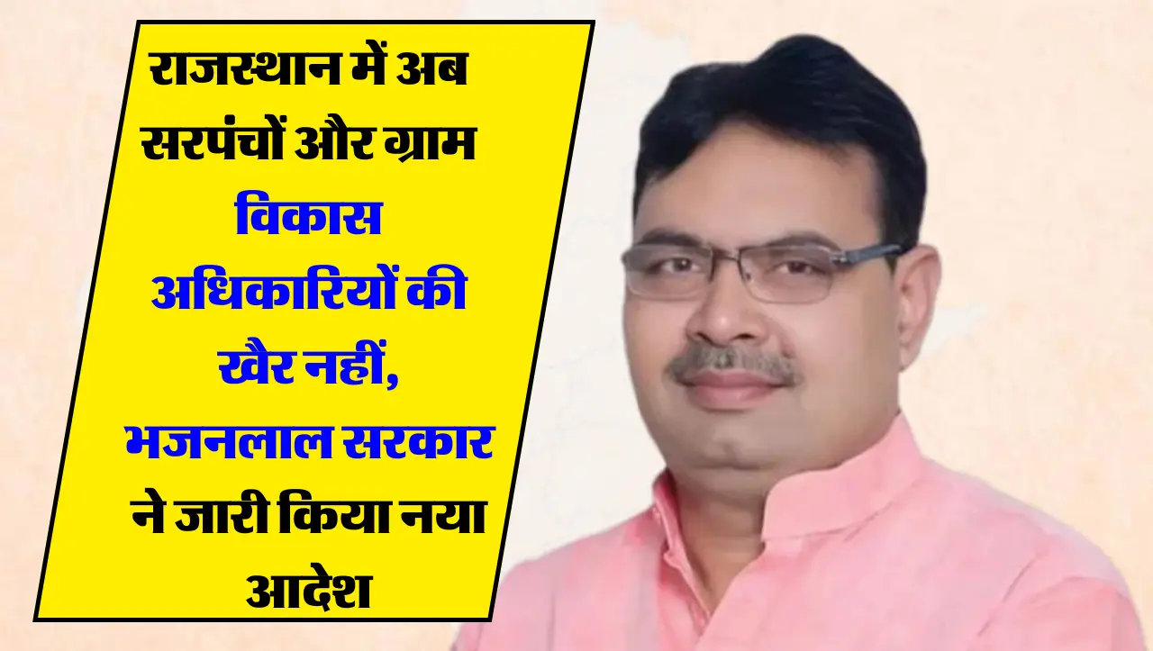राजस्थान में अब सरपंचों और ग्राम विकास अधिकारियों की खैर नहीं, भजनलाल सरकार ने जारी किया नया आदेश
