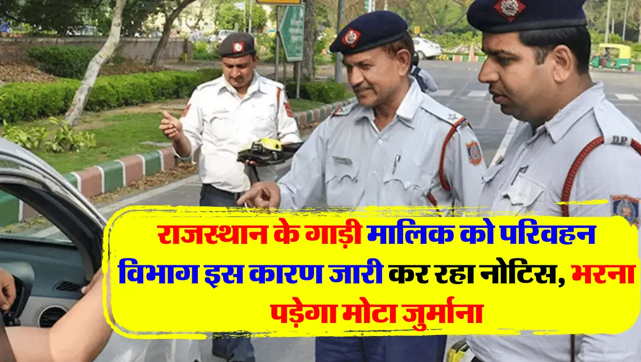 राजस्थान के गाड़ी मालिक को परिवहन विभाग इस कारण जारी कर रहा नोटिस, भरना पड़ेगा मोटा जुर्माना