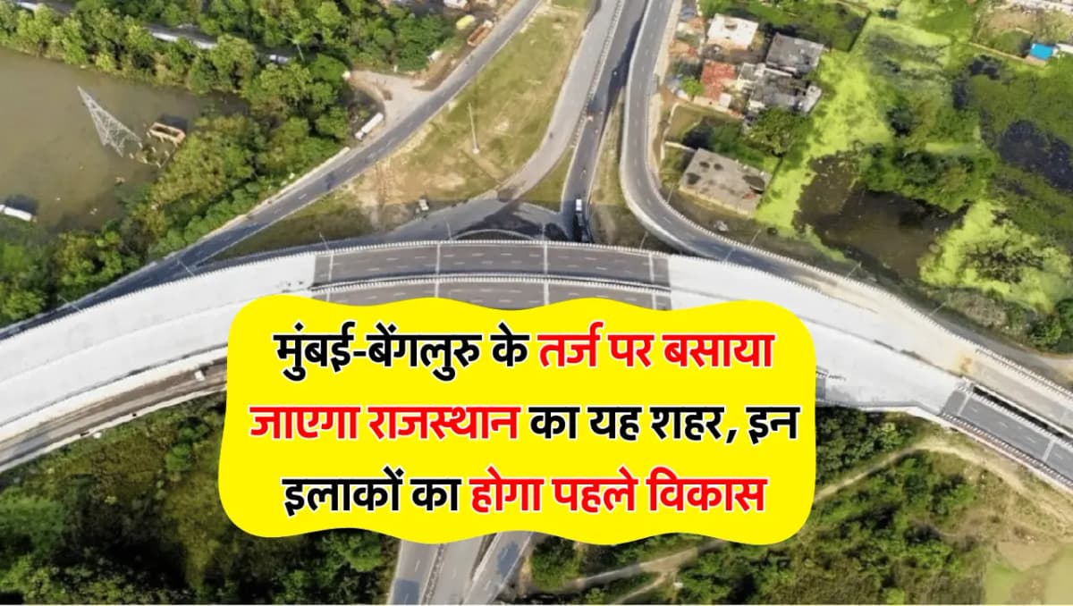 मुंबई-बेंगलुरु के तर्ज पर बसाया जाएगा राजस्थान का यह शहर, इन इलाकों का होगा पहले विकास