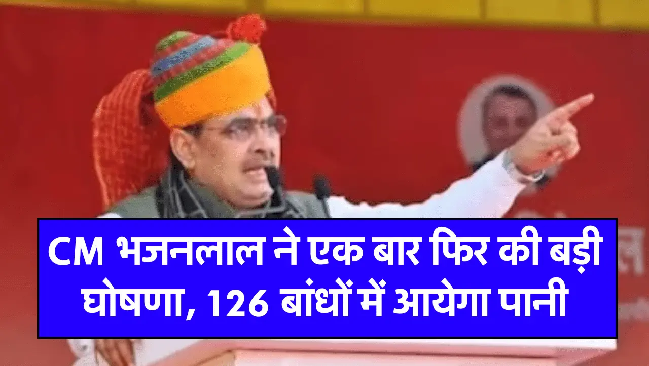CM भजनलाल ने एक बार फिर की बड़ी घोषणा, 126 बांधों में आयेगा पानी