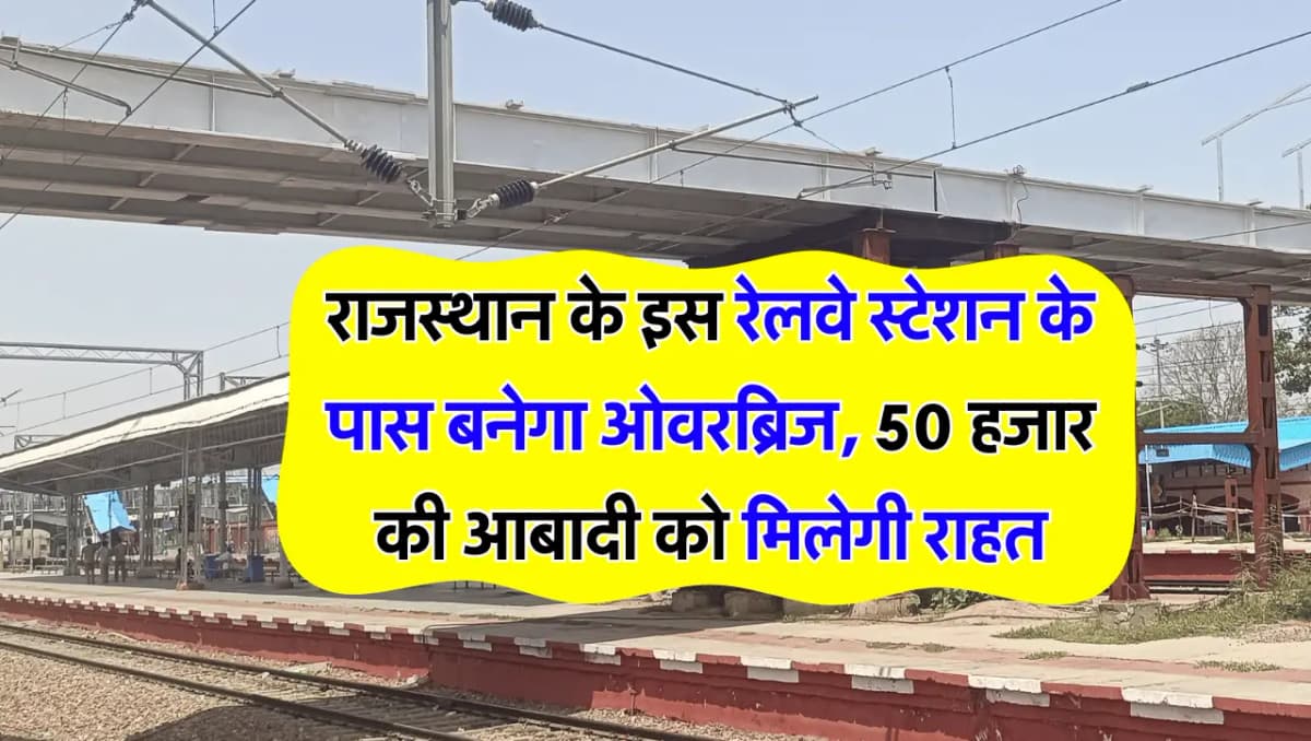 राजस्थान के इस रेलवे स्टेशन के पास बनेगा ओवरब्रिज, 50 हजार की आबादी को मिलेगी राहत