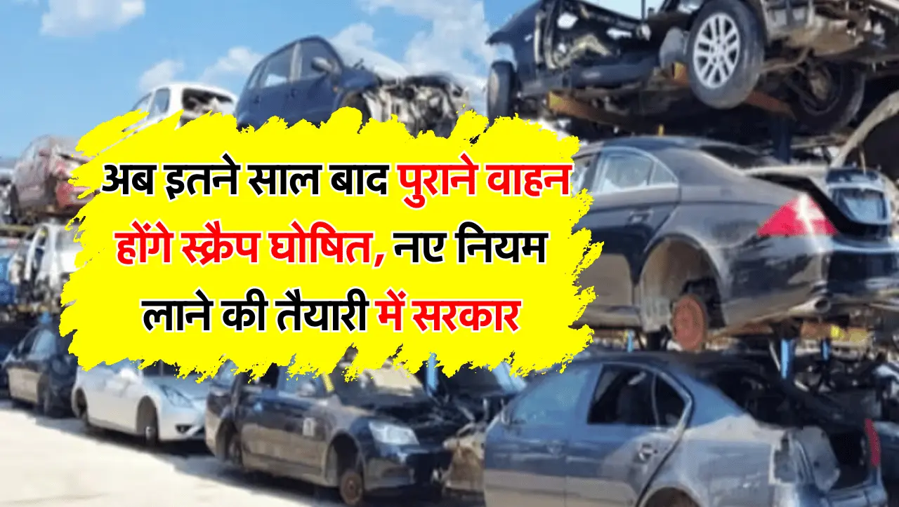 Vehicle Scrapping: अब इतने साल बाद पुराने वाहन होंगे स्क्रैप घोषित, नए नियम लाने की तैयारी में सरकार