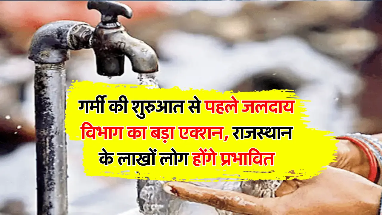 गर्मी की शुरुआत से पहले जलदाय विभाग का बड़ा एक्शन, राजस्थान के लाखों लोग होंगे प्रभावित