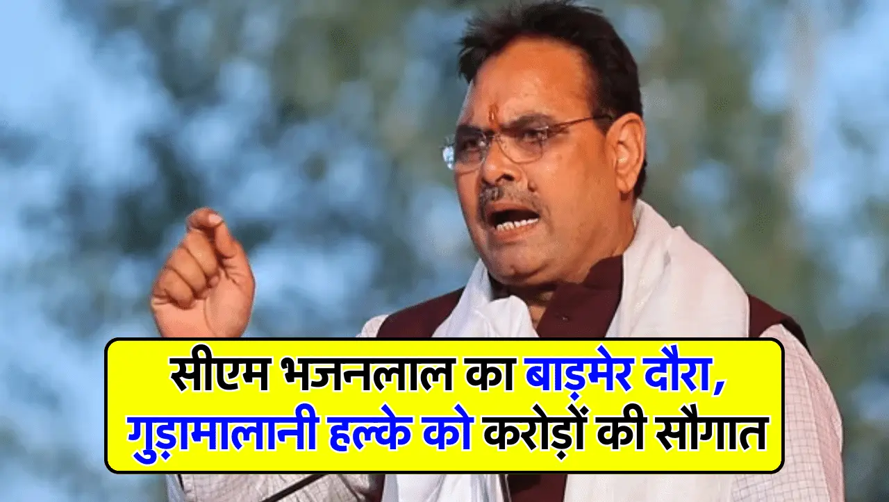 सीएम भजनलाल का बाड़मेर दौरा, गुड़ामालानी हल्के को करोड़ों की सौगात