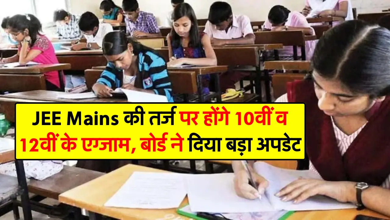 JEE Mains की तर्ज पर होंगे 10वीं व 12वीं के एग्जाम, बोर्ड ने दिया बड़ा अपडेट