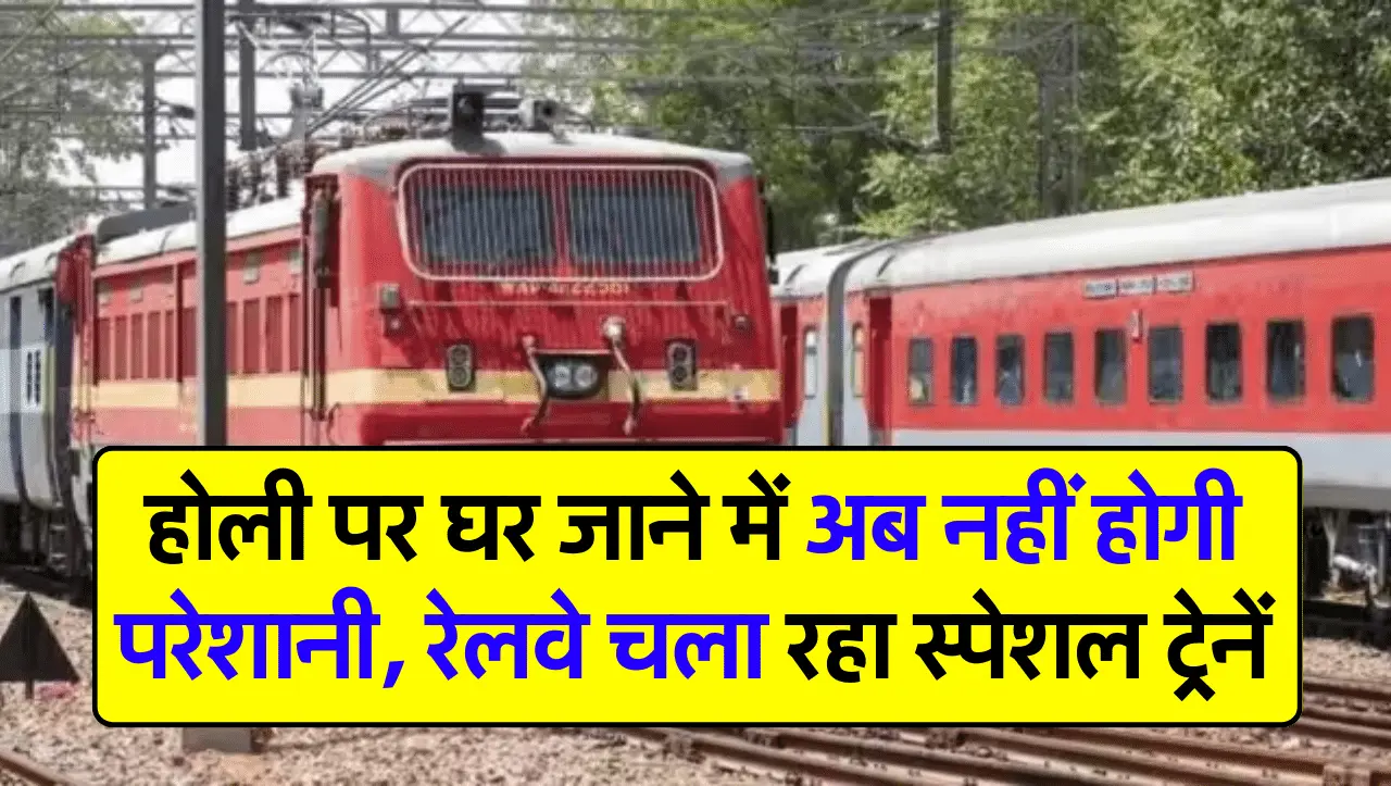 Holi Special Trains: होली पर घर जाने में अब नहीं होगी परेशानी, रेलवे चला रहा स्पेशल ट्रेनें