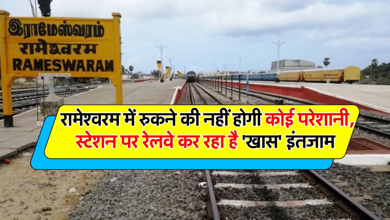 रामेश्वरम जाने वालों के लिए बड़ी खुशखबरी अब रुकने की नहीं होगी कोई परेशानी, स्टेशन पर रेलवे कर रहा
