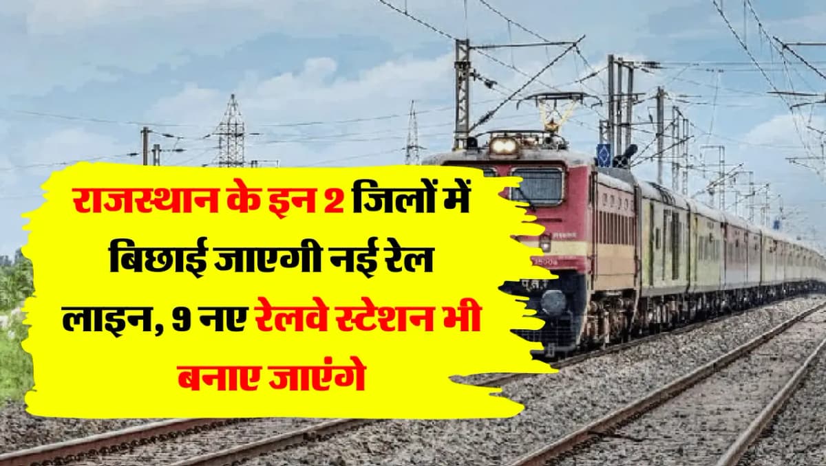 Rajasthan Railway: राजस्थान के इन 2 जिलों में बिछाई जाएगी नई रेल लाइन, 9 नए रेलवे स्टेशन भी बनाए जाए