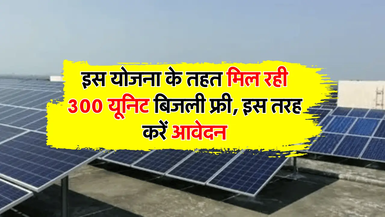 New Scheme : इस योजना के तहत मिल रही 300 यूनिट बिजली फ्री, इस तरह करें आवेदन