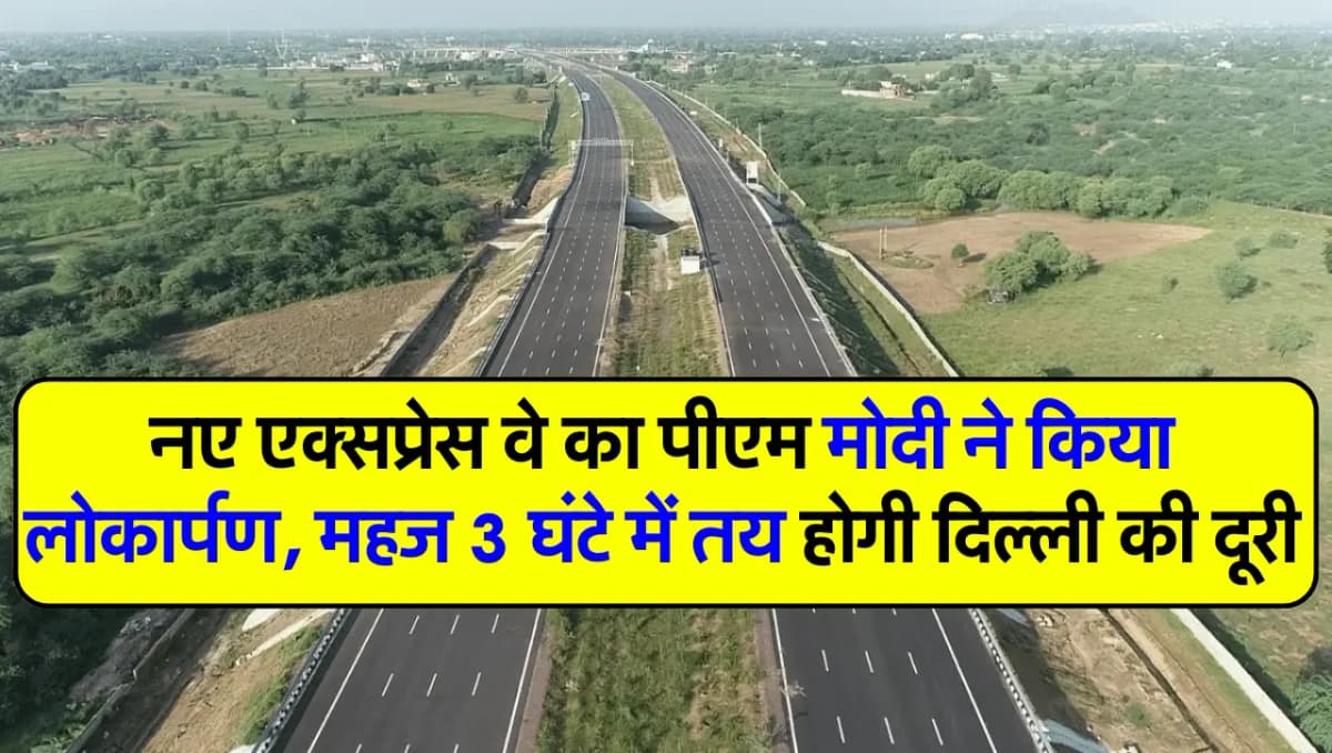 Expressway: नए एक्सप्रेस वे का पीएम मोदी ने किया लोकार्पण, महज 3 घंटे में तय होगी दिल्ली की दूरी